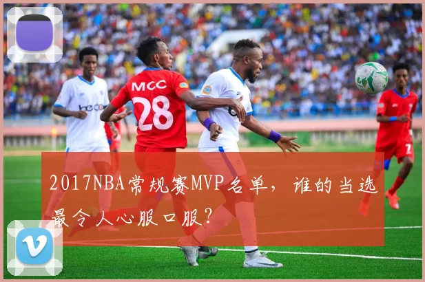 2017NBA常规赛MVP名单，谁的当选最令人心服口服？