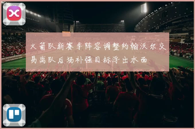 火箭队新赛季阵容调整约翰沃尔交易离队后场补强目标浮出水面