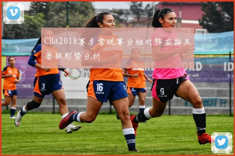 CBA2018赛季常规赛分组对阵安排及晋级形势分析