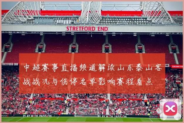 中超赛事直播频道解读山东泰山客战战况与伤停名单影响赛程看点