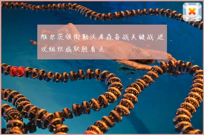 维尔茨领衔勒沃库森备战关键战 进攻组织成取胜看点