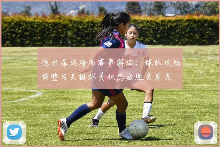 德尔菲诺墙布赛事解读：球队攻防调整与关键球员状态成胜负看点
