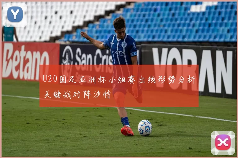 U20国足亚洲杯小组赛出线形势分析关键战对阵沙特