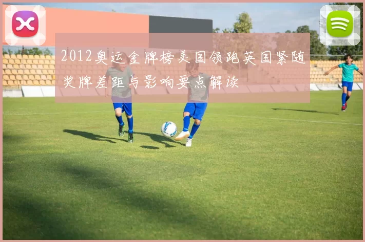 2012奥运金牌榜美国领跑英国紧随奖牌差距与影响要点解读