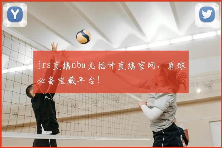jrs直播nba无插件直播官网，看球必备宝藏平台！