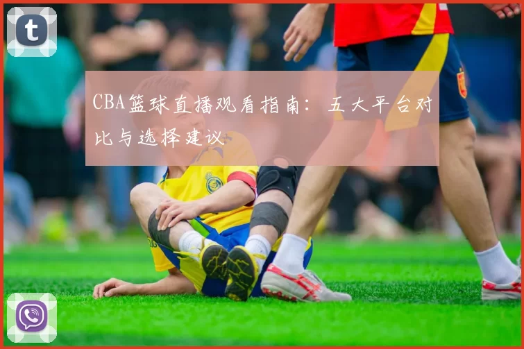CBA篮球直播观看指南：五大平台对比与选择建议