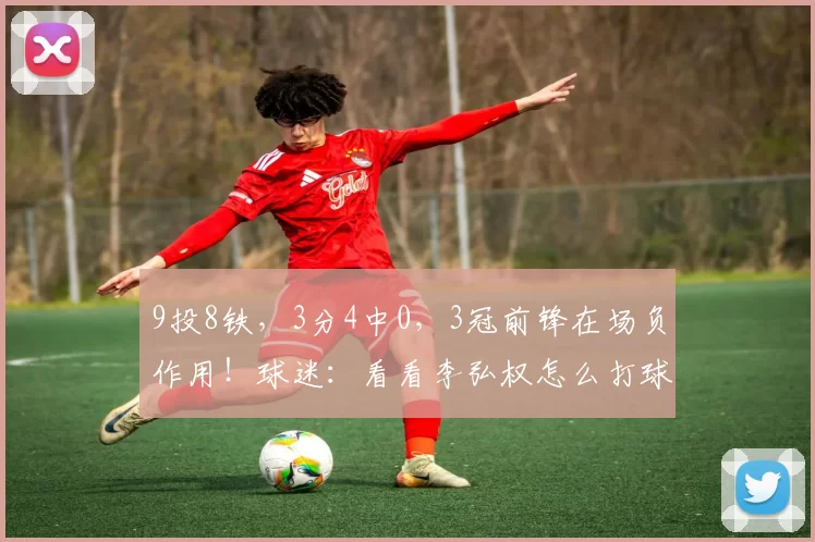 9投8铁，3分4中0，3冠前锋在场负作用！球迷：看看李弘权怎么打球