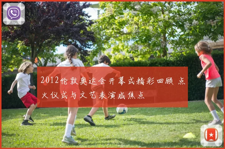 2012伦敦奥运会开幕式精彩回顾 点火仪式与文艺表演成焦点