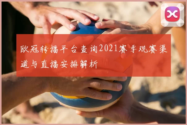 欧冠转播平台查询2021赛季观赛渠道与直播安排解析
