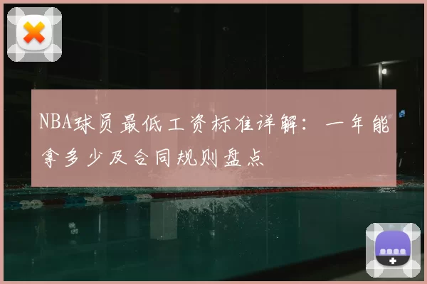 NBA球员最低工资标准详解：一年能拿多少及合同规则盘点