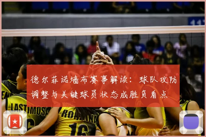 德尔菲诺墙布赛事解读：球队攻防调整与关键球员状态成胜负看点