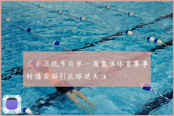 广东卫视节目单一周聚焦体育赛事转播安排引发球迷关注