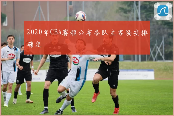 2020年CBA赛程公布各队主客场安排确定