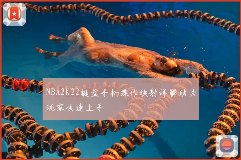 NBA2K22键盘手柄操作映射详解助力玩家快速上手