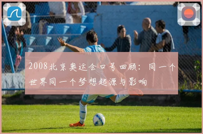 2008北京奥运会口号回顾:同一个世界同一个梦想起源与影响