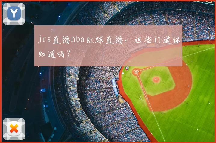 jrs直播nba红球直播，这些门道你知道吗？