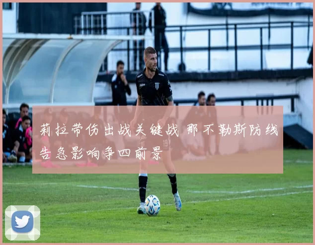 莉拉带伤出战关键战 那不勒斯防线告急影响争四前景