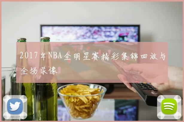 2017年NBA全明星赛精彩集锦回放与全场录像