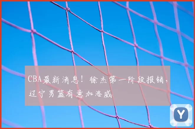 CBA最新消息！徐杰第一阶段报销，辽宁男篮有意加洛威