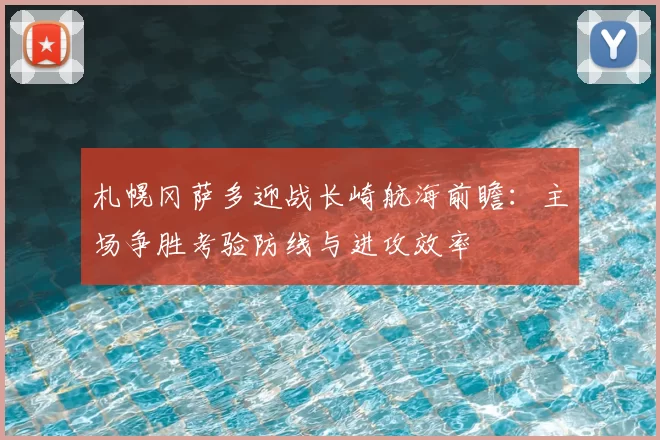札幌冈萨多迎战长崎航海前瞻：主场争胜考验防线与进攻效率