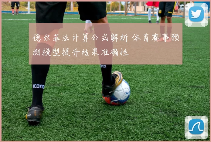 德尔菲法计算公式解析 体育赛事预测模型提升结果准确性