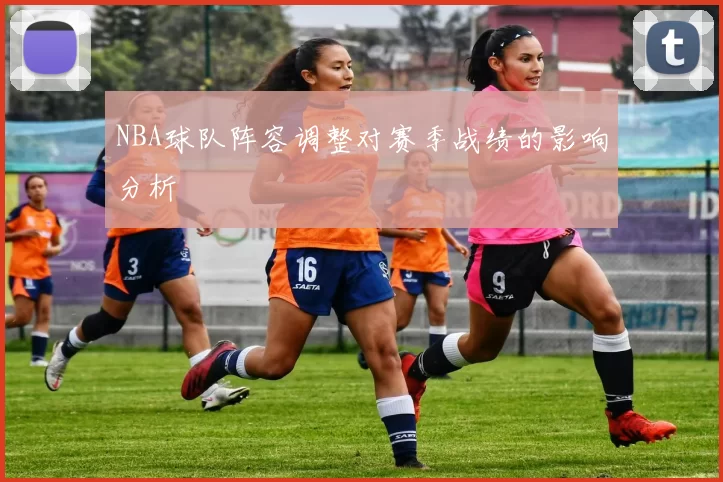 NBA球队阵容调整对赛季战绩的影响分析