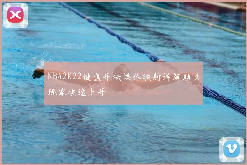 NBA2K22键盘手柄操作映射详解助力玩家快速上手