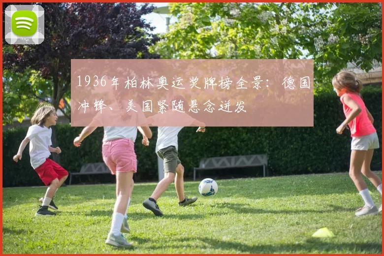 1936年柏林奥运奖牌榜全景：德国冲锋、美国紧随悬念迸发