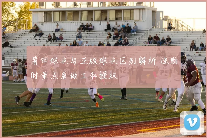 莆田球衣与正版球衣区别解析 选购时重点看做工和授权