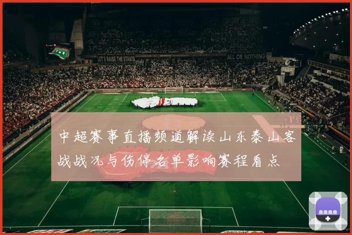 中超赛事直播频道解读山东泰山客战战况与伤停名单影响赛程看点