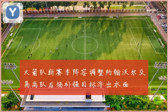 火箭队新赛季阵容调整约翰沃尔交易离队后场补强目标浮出水面