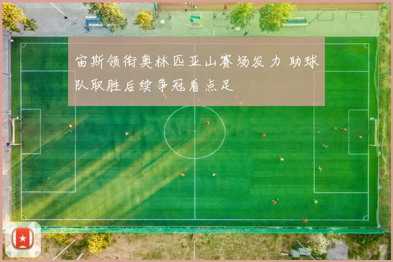宙斯领衔奥林匹亚山赛场发力 助球队取胜后续争冠看点足