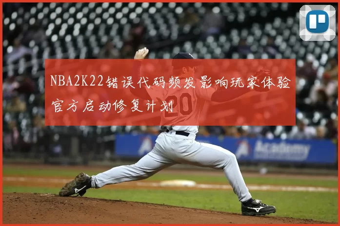 NBA2K22错误代码频发影响玩家体验官方启动修复计划