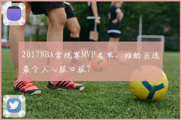 2017NBA常规赛MVP名单，谁的当选最令人心服口服？