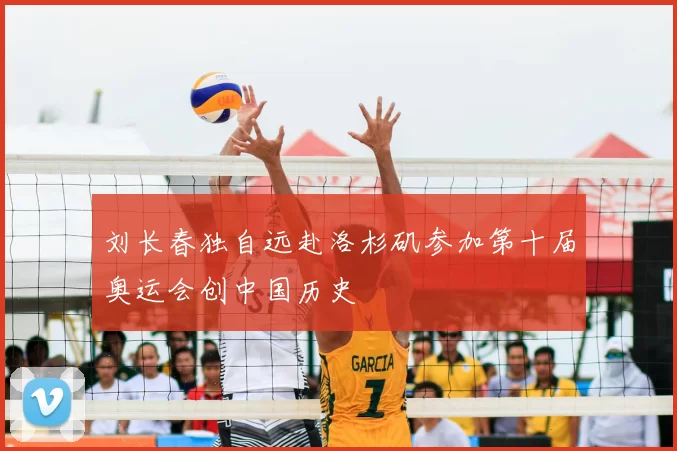 刘长春独自远赴洛杉矶参加第十届奥运会创中国历史