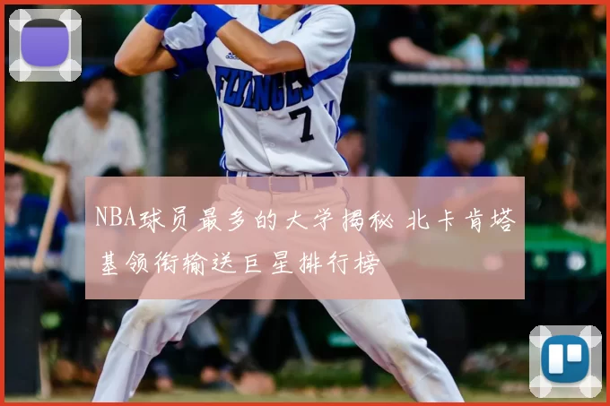 NBA球员最多的大学揭秘 北卡肯塔基领衔输送巨星排行榜