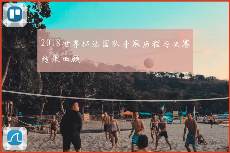 2018世界杯法国队夺冠历程与决赛结果回顾
