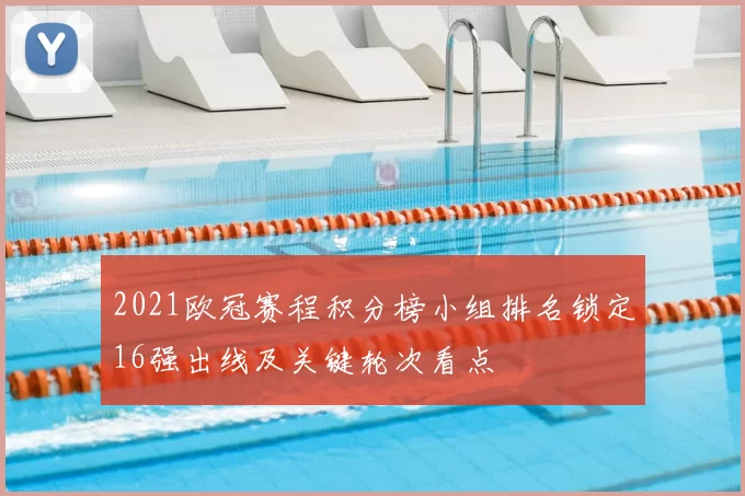 2021欧冠赛程积分榜小组排名锁定16强出线及关键轮次看点