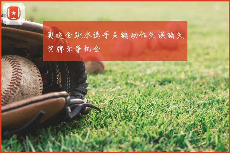 奥运会跳水选手关键动作失误错失奖牌竞争机会