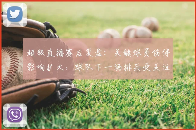 超级直播赛后复盘：关键球员伤停影响扩大，球队下一场排兵受关注