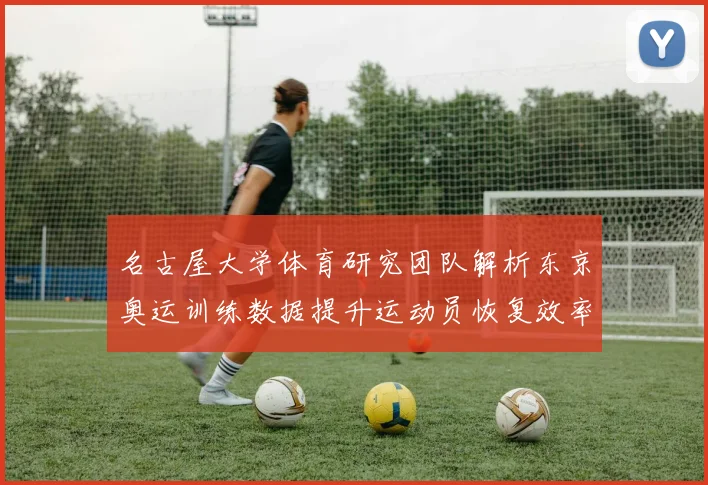 名古屋大学体育研究团队解析东京奥运训练数据提升运动员恢复效率