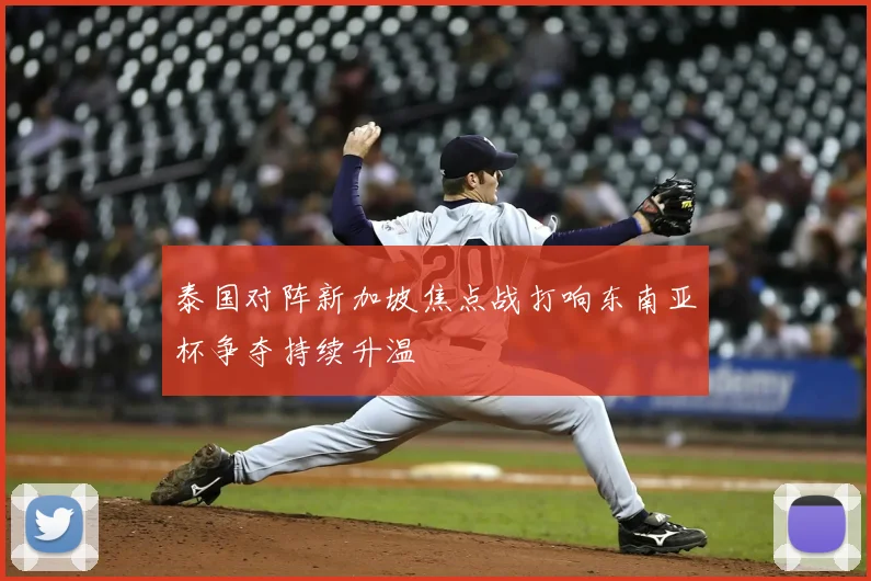 泰国对阵新加坡焦点战打响东南亚杯争夺持续升温