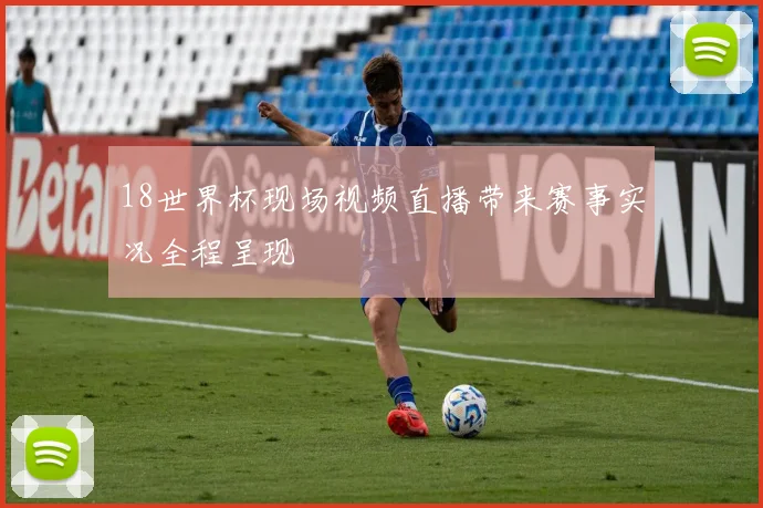 18世界杯现场视频直播带来赛事实况全程呈现