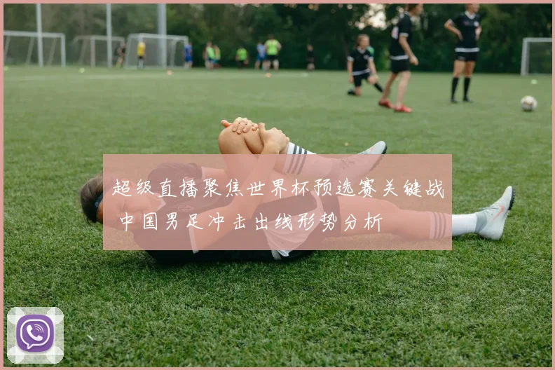 超级直播聚焦世界杯预选赛关键战 中国男足冲击出线形势分析