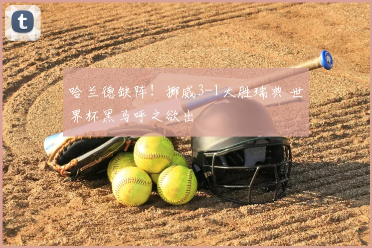哈兰德缺阵！挪威3-1大胜瑞典 世界杯黑马呼之欲出