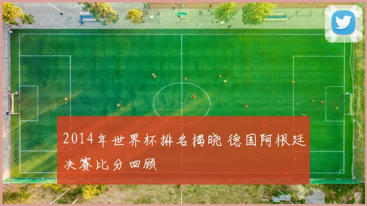 2014年世界杯排名揭晓 德国阿根廷决赛比分回顾