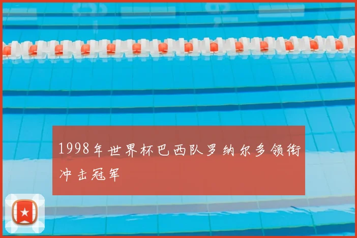 1998年世界杯巴西队罗纳尔多领衔冲击冠军