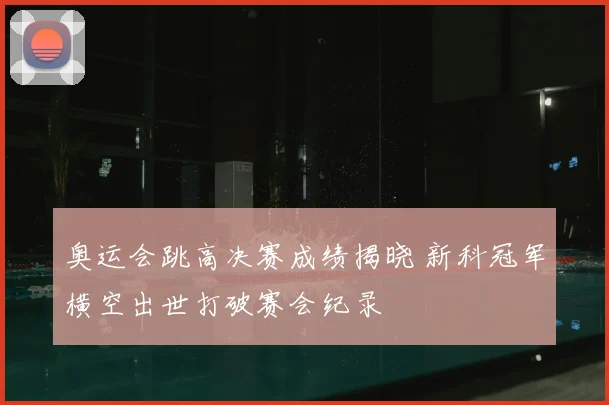 奥运会跳高决赛成绩揭晓 新科冠军横空出世打破赛会纪录