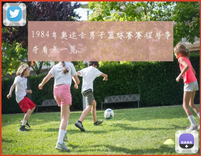 1984年奥运会男子篮球赛赛程与争夺看点一览