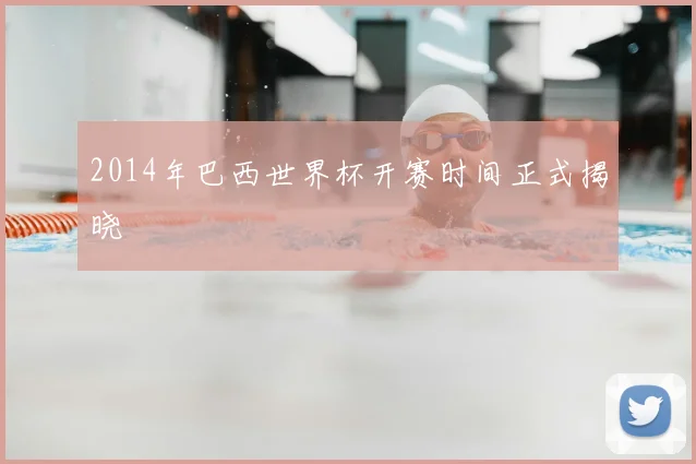 2014年巴西世界杯开赛时间正式揭晓
